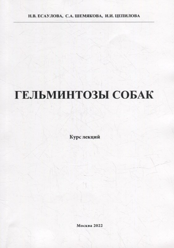 Н. В. Есаулова, С. А. Шемякова, И. И. Цепилова Гельминтозы собак. Курс лекций