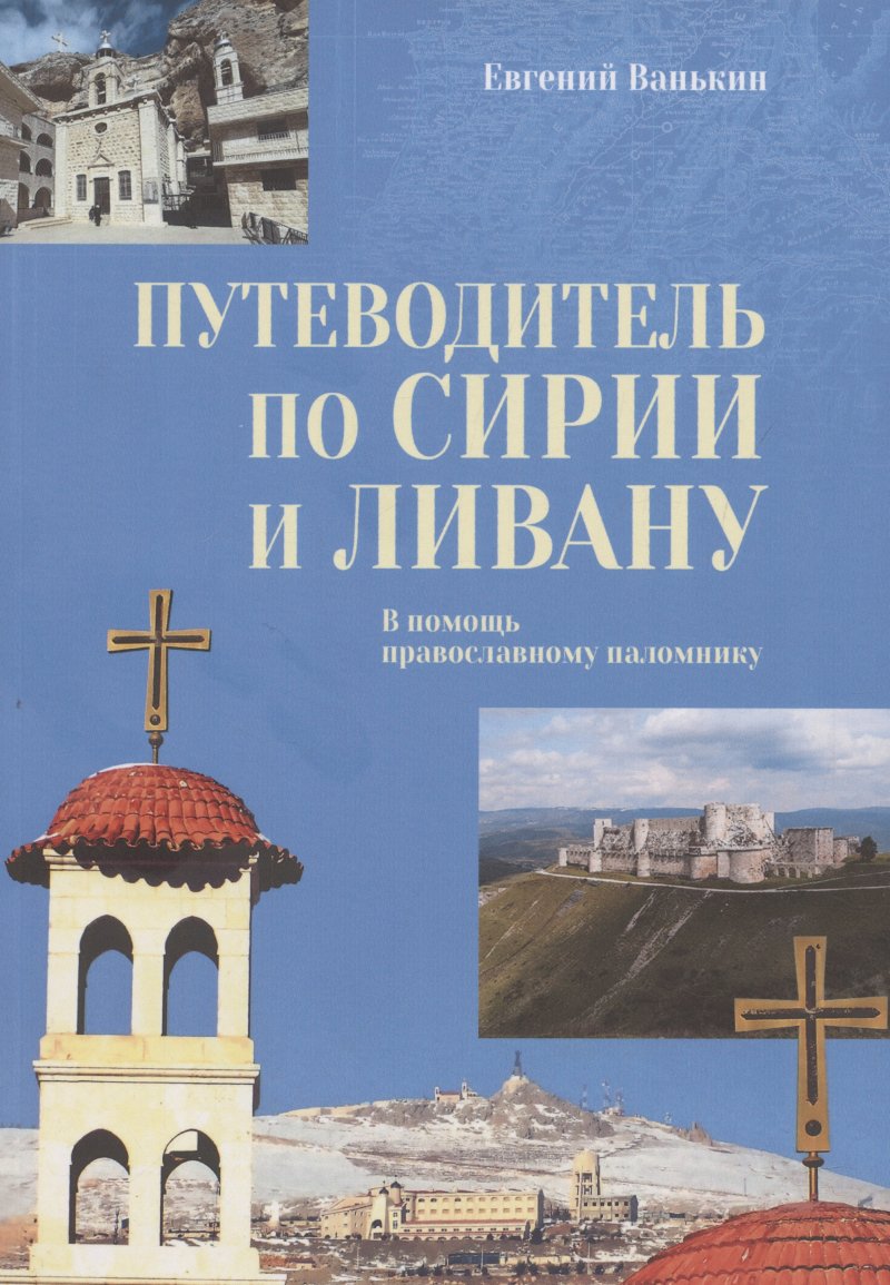 Евгений Владимирович Ванькин Путеводитель по Сирии и Ливану