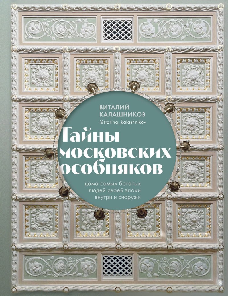 Виталий Владимирович Калашников Тайны московских особняков. Дома самых богатых людей своей эпохи внутри и снаружи