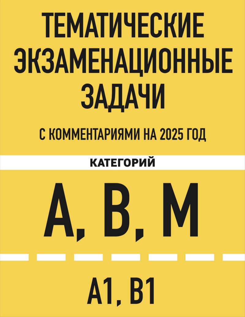 None Тематические экзаменационные задачи категорий 'А', 'В', 'М' и подкатегорий 'А1', 'В1' с комментариями на 2025 год