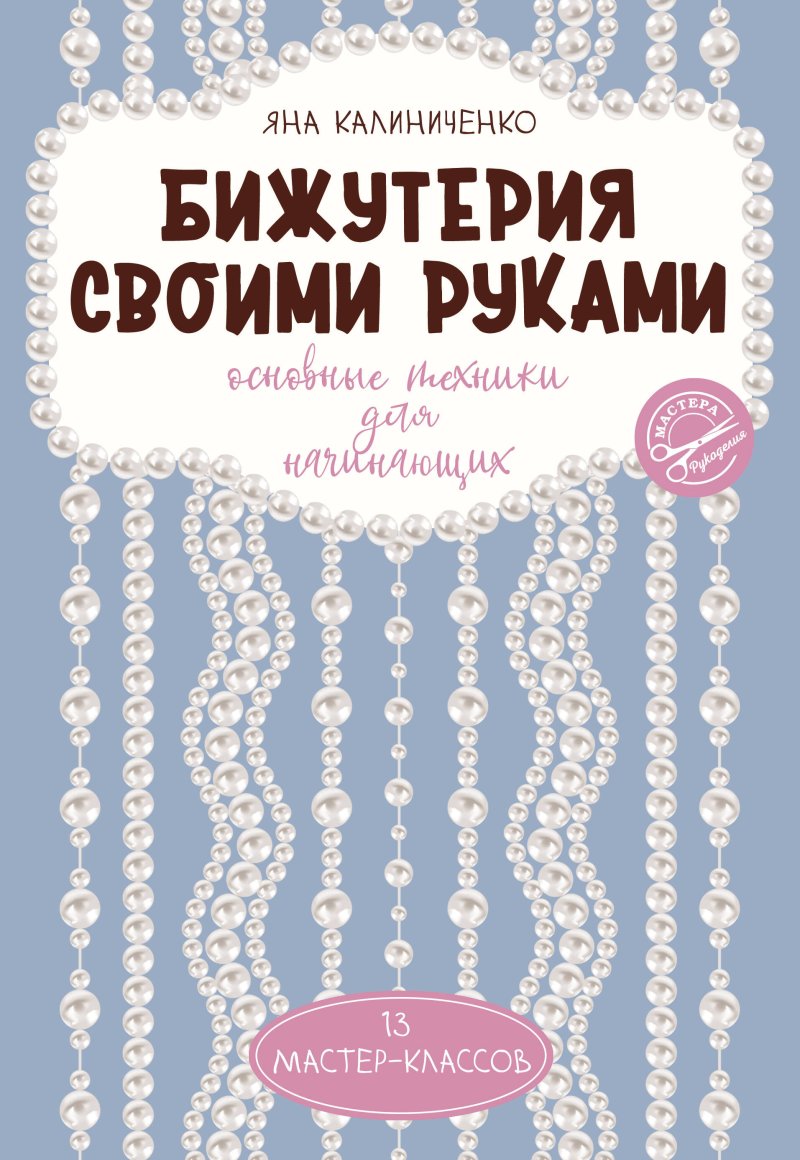 Яна Сергеевна Калиниченко Бижутерия своими руками. Основные техники для начинающих