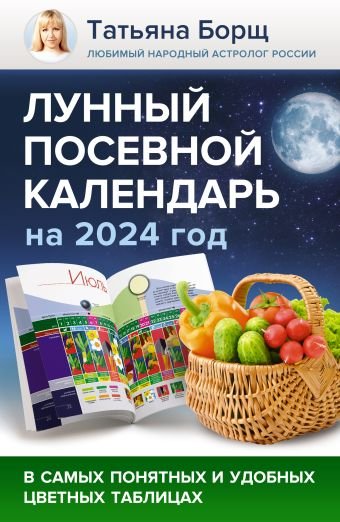 Борщ Татьяна Лунный посевной календарь на 2024 год в самых понятных и удобных цветных таблицах