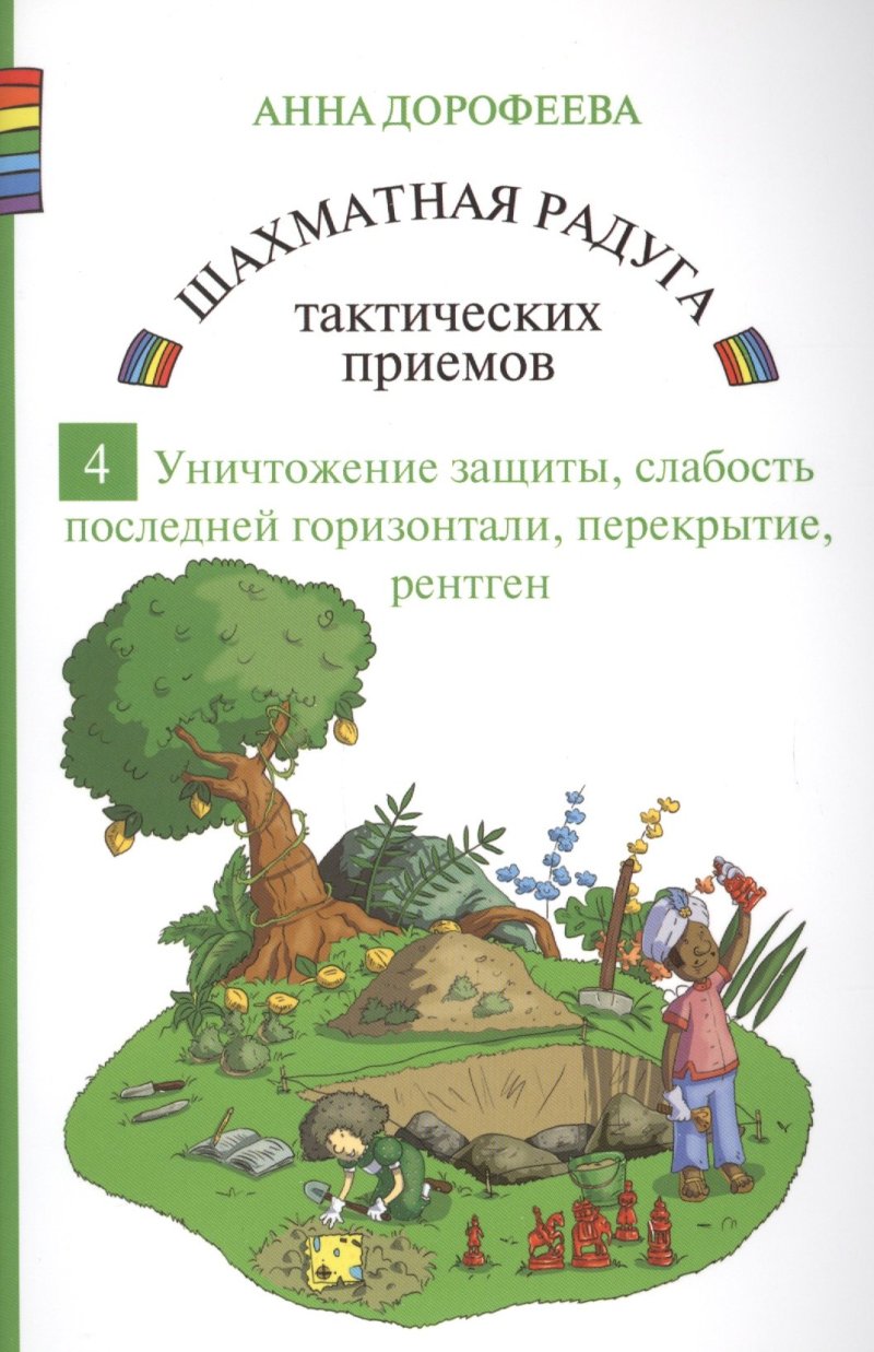 Анна Геннадьевна Дорофеева Шахматная радуга тактических приемов. Книга 4. Уничтожение защиты. Слабость последней горизонтали. Перекрытие. Рентген