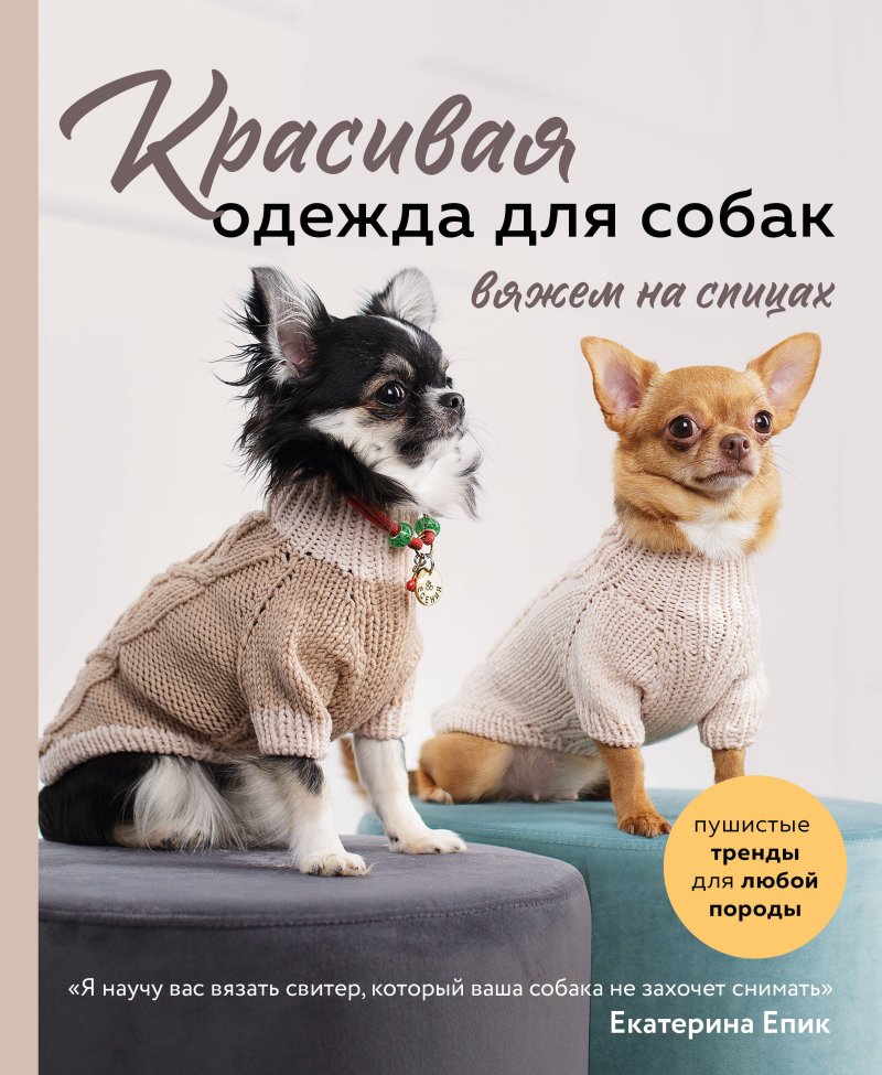 Епик Екатерина Владимировна Красивая одежда для собак. Пушистые тренды для любой породы. Вяжем на спицах