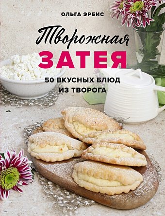 Эрбис Ольга Александровна Творожная затея. 50 вкусных блюд из творога