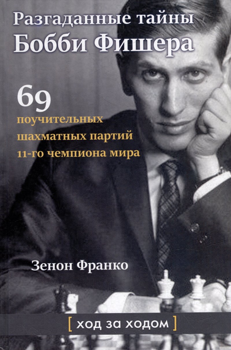 Зенон Франко Разгаданные тайны Бобби Фишера. 69 поучительных шахматных партий 11-го чемпиона мира. Ход за ходом