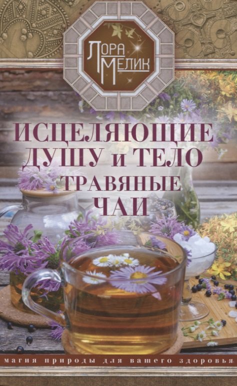 Мелик Лариса Николаевна Исцеляющие душу и тело травяные чаи. Магия природы для вашего здоровья