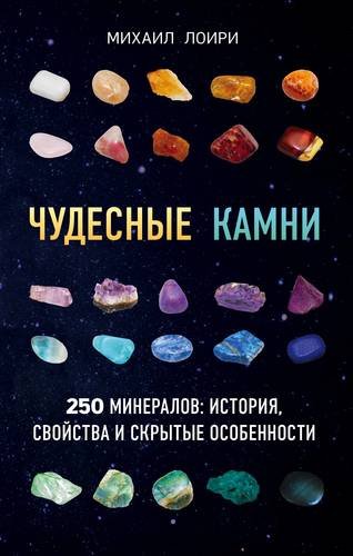 Лоири Михаил Чудесные камни. 250 минералов: история, свойства, скрытые особенности
